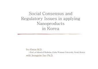Social Consensus and  Regulatory Issues in applying  Nanoproducts  in Korea  Ivo Kwon M.D.  ( Prof.