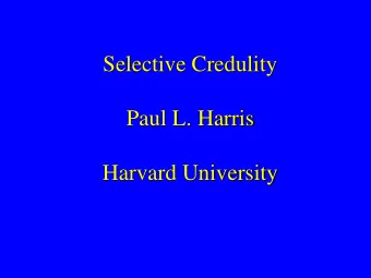 Selective Credulity  Paul L. Harris  Harvard University  Collaborators  Kathleen Corriveau