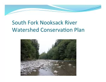 South Fork Nooksack River  Watershed Conserva6on Plan  Why are we developing this Plan?  Create a