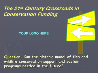 The 21 st Century Crossroads in  Conservation Funding  YOUR LOGO HERE  Question: Can the historic