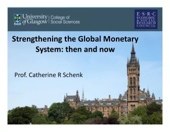 Strengthening the Global Monetary System: then and now Prof. Catherine R Schenk Challenges for