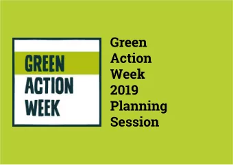 Green  Action  Week  2019  Planning  Session  In this presentation:  Use this presentation with: