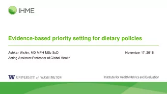 Evidence-based priority setting for dietary policies  Ashkan Afshin, MD MPH MSc ScD  November 17,