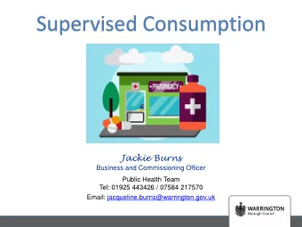 Supervised Consumption  Jackie Burns  Business and Commissioning Officer  Public Health Team  Tel: