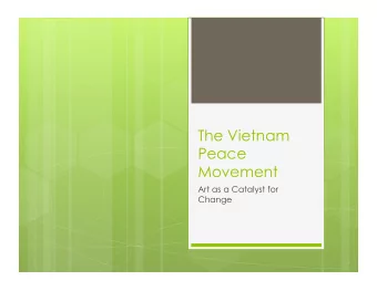 The Vietnam  Peace  Movement  Art as a Catalyst for  Change  Vietnam Overview  Vietnam is a