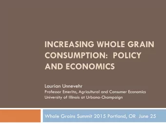 INCREASING WHOLE GRAIN CONSUMPTION: POLICY AND ECONOMICS  Laurian Unnevehr  Professor Emerita,