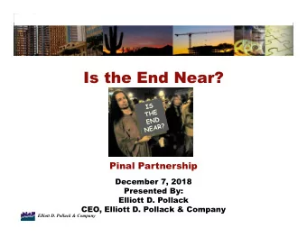 Is the End Near?  Pinal Partnership  December 7, 2018  Presented By:  Elliott D. Pollack  CEO,