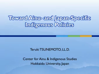 T  oward Ainu- and Japan-Specific Indigenous Policies  Teruki TSUNEMOTO, LL.D.  Center for Ainu