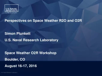 Perspectives on Space Weather R2O and O2R  Simon Plunkett  U.S. Naval Research Laboratory  Space