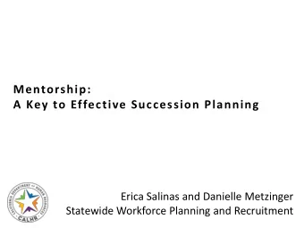 Mentorship:  A Key to Effective Succession Planning  Erica Salinas and Danielle Metzinger