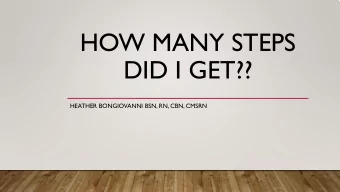 HOW MANY STEPS  DID I GET??  HEATHER BONGIOVANNI BSN, RN, CBN, CMSRN  OBJECTIVES  Discuss