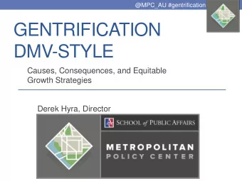 GENTRIFICATION  DMV-STYLE  Causes, Consequences, and Equitable  Growth Strategies  Derek Hyra,