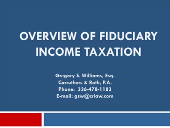 OVERVIEW OF FIDUCIARY  INCOME TAXATION  Gregory S. Williams, Esq.  Carruthers &amp; Roth, P.A.