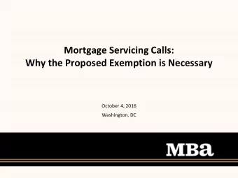 Mortgage Servicing Calls:  Why the Proposed Exemption is Necessary  October 4, 2016  Washington, DC