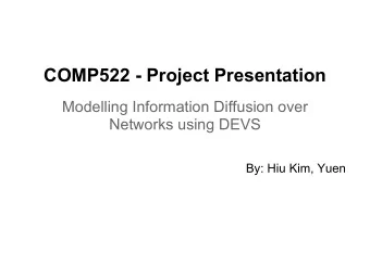 COMP522 - Project Presentation  Modelling Information Diffusion over  Networks using DEVS  By: Hiu