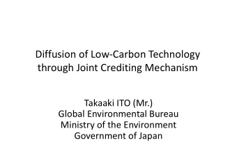 Diffusion of Low-Carbon Technology  through Joint Crediting Mechanism  Takaaki ITO (Mr.)  Global