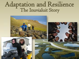 Adapta  daptation an  and  d Resili  esilience  The I  e Inuvialu  ialuit S  it Story  Inuvia