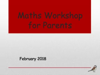Maths Workshop  for Parents  February 2018  Aim  The aim of today is to share the  calculation