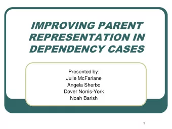 IMPROVING PARENT  REPRESENTATION IN  DEPENDENCY CASES  Presented by:  Julie McFarlane  Angela