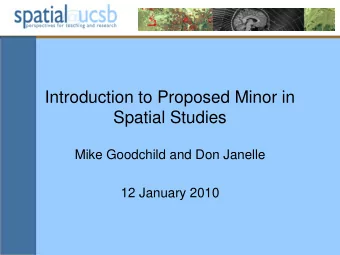 Introduction to Proposed Minor in  Spatial Studies  Mike Goodchild and Don Janelle  12 January 2010
