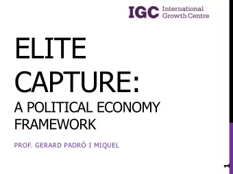 ELITE  CAPTURE:  A POLITICAL ECONOMY  FRAMEWORK  PROF. GERARD PADR I MIQUEL  1  ROAD MAP  1.
