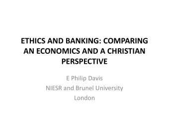 ETHICS AND BANKING: COMPARING  AN ECONOMICS AND A CHRISTIAN  PERSPECTIVE  E Philip Davis  NIESR and