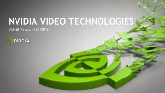 NVIDIA VIDEO TECHNOLOGIES  Abhijit Patait, 3/26/2018  NVIDIA Video Technologies Overview  Video