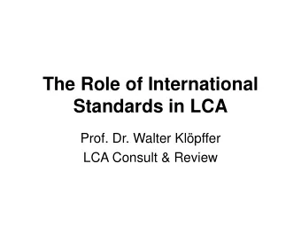 The Role of International  Standards in LCA  Prof. Dr. Walter Klpffer  LCA Consult &amp; Review