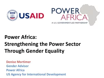 Power Africa:  Strengthening the Power Sector  Through Gender Equality  Denise Mortimer  Gender