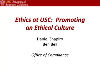 Ethics at USC:  Promoting  an Ethical Culture  Daniel Shapiro  Ben Bell  Office of Compliance  To