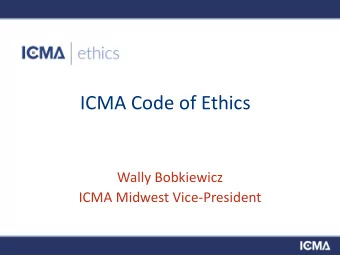 ICMA Code of Ethics  Wally Bobkiewicz  ICMA Midwest Vice-President  Our Mission  To advance