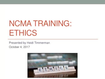 NCMA TRAINING:  ETHICS  Presented by Heidi Timmerman  October 4, 2017  2  NCMA TRAINING: ETHICS