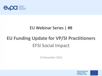 EU Funding Update for VP/SI Practitioners  EFSI Social Impact  23 November 2016  With the financial