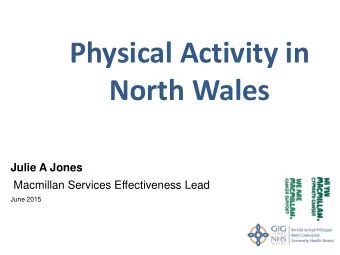 Physical Activity in  North Wales  Julie A Jones  Macmillan Services Effectiveness Lead  June 2015