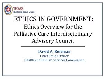 ETHICS IN GOVERNMENT :  Ethics Overview for the  Palliative Care Interdisciplinary  Advisory