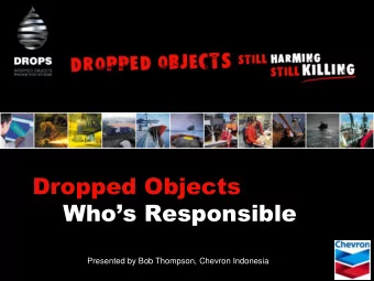 Dropped Objects Whos Responsible  Presented by Bob Thompson, Chevron Indonesia Dropped Objects