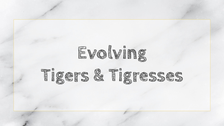 evolving tigers tigresses