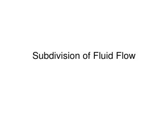 Subdivision of Fluid Flow  Why Subdivision of Flows?   Fluid flow governed by non-linear partial