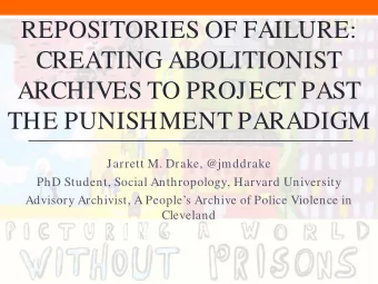 REPOSITORIES OF FAILURE:  CREATING ABOLITIONIST  ARCHIVES TO PROJECT PAST  THE PUNISHMENT PARADIGM
