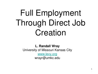 Full Employment  Through Direct Job  Creation  L. Randall Wray  University of Missouri Kansas City
