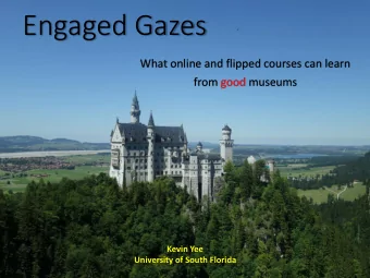 Engaged Gazes  What online and flipped courses can learn  from good museums  Kevin Yee  University