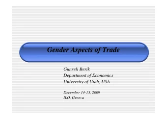 Gender Aspects of Trade  Gnseli Berik  Department of Economics  University of Utah, USA  December