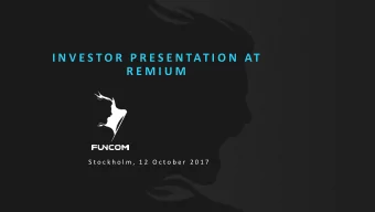 I N V E S T O R  P R E S E N TAT I O N  AT  R E M I U M  S t o c k h o l m ,  1 2  O c t o b e r  2