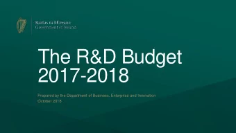 The R&amp;D Budget  2017-2018  Prepared by the Department of Business, Enterprise and Innovation