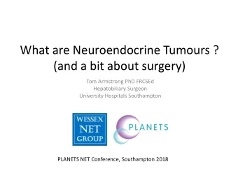 What are Neuroendocrine Tumours ?  (and a bit about surgery)  Tom Armstrong PhD FRCSEd