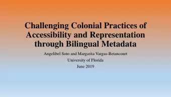 Accessibility and Representation through Bilingual Metadata  Angelibel Soto and Margarita