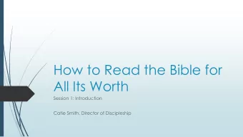 How to Read the Bible for  All Its Worth  Session 1: Introduction  Catie Smith, Director of