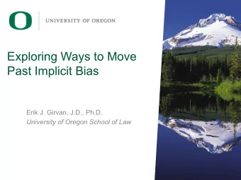 Exploring Ways to Move  Past Implicit Bias  Erik J. Girvan, J.D., Ph.D.  University of Oregon