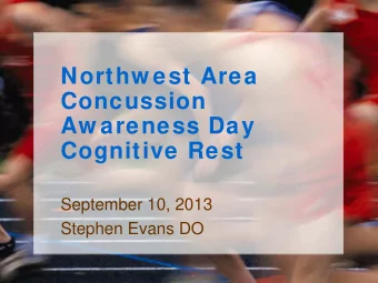 Northw est Area  Concussion  Aw areness Day  Cognitive Rest  September 10, 2013  Stephen Evans DO