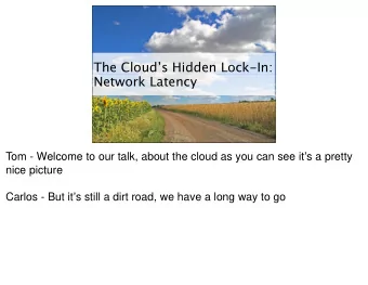 The Clouds Hidden Lock-In:  Network Latency Tom - Welcome to our talk, about the cloud as you